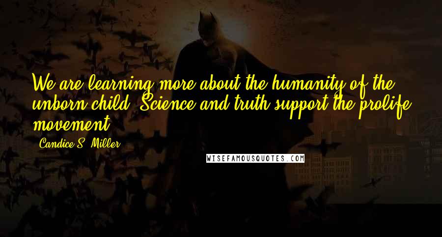 Candice S. Miller Quotes: We are learning more about the humanity of the unborn child. Science and truth support the prolife movement.