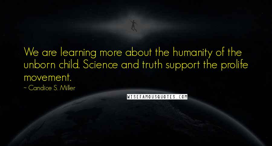 Candice S. Miller Quotes: We are learning more about the humanity of the unborn child. Science and truth support the prolife movement.