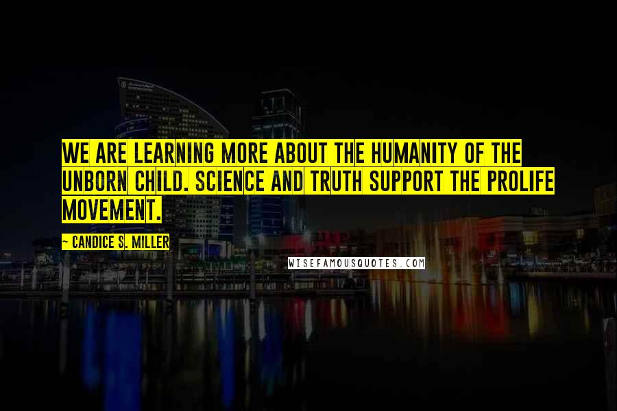 Candice S. Miller Quotes: We are learning more about the humanity of the unborn child. Science and truth support the prolife movement.