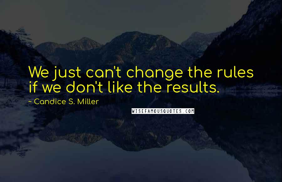 Candice S. Miller Quotes: We just can't change the rules if we don't like the results.