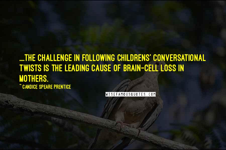 Candice Speare Prentice Quotes: ....the challenge in following childrens' conversational twists is the leading cause of brain-cell loss in mothers.