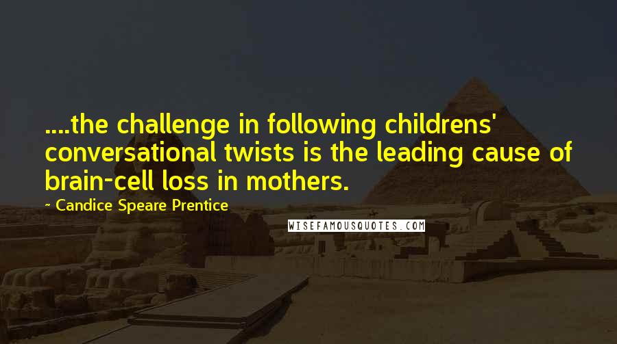 Candice Speare Prentice Quotes: ....the challenge in following childrens' conversational twists is the leading cause of brain-cell loss in mothers.