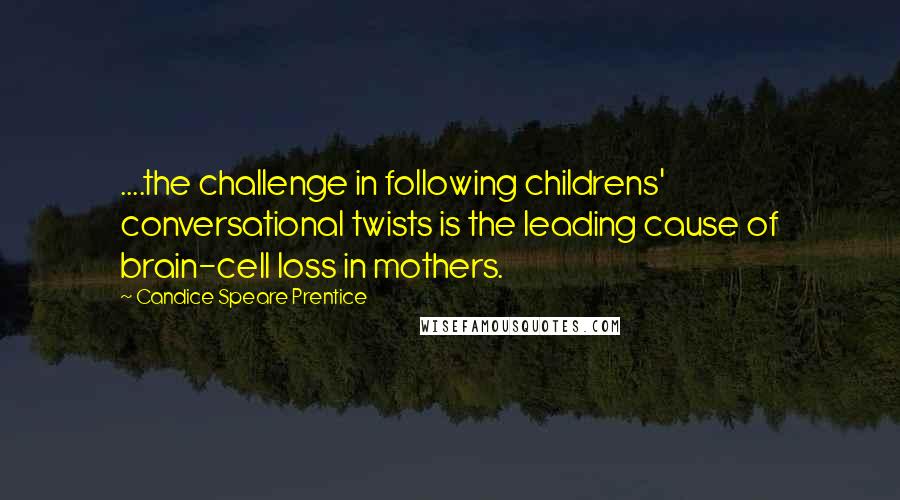 Candice Speare Prentice Quotes: ....the challenge in following childrens' conversational twists is the leading cause of brain-cell loss in mothers.