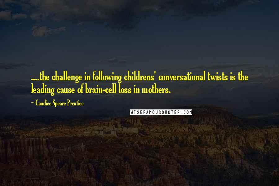 Candice Speare Prentice Quotes: ....the challenge in following childrens' conversational twists is the leading cause of brain-cell loss in mothers.