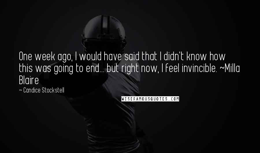 Candice Stockstell Quotes: One week ago, I would have said that I didn't know how this was going to end... but right now, I feel invincible. ~Milla Blaire