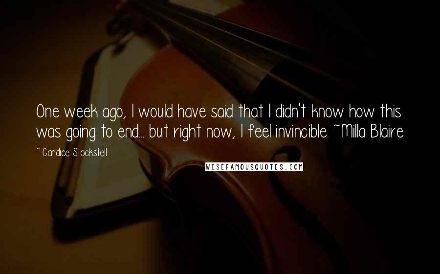 Candice Stockstell Quotes: One week ago, I would have said that I didn't know how this was going to end... but right now, I feel invincible. ~Milla Blaire