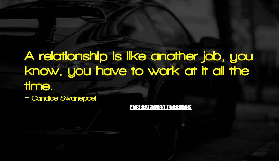 Candice Swanepoel Quotes: A relationship is like another job, you know, you have to work at it all the time.