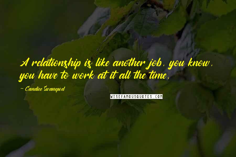 Candice Swanepoel Quotes: A relationship is like another job, you know, you have to work at it all the time.