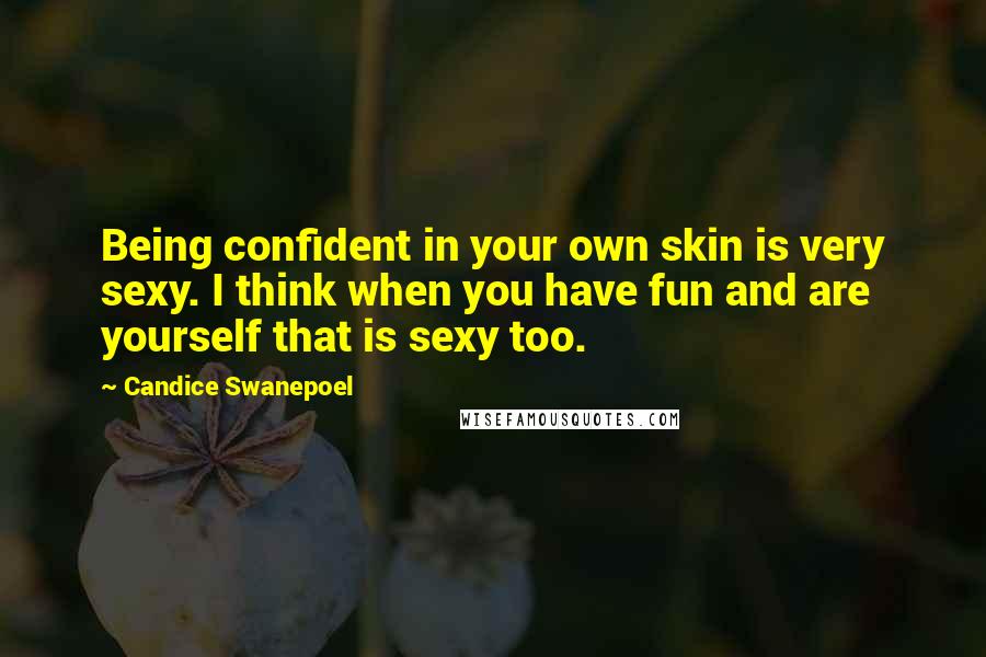 Candice Swanepoel Quotes: Being confident in your own skin is very sexy. I think when you have fun and are yourself that is sexy too.