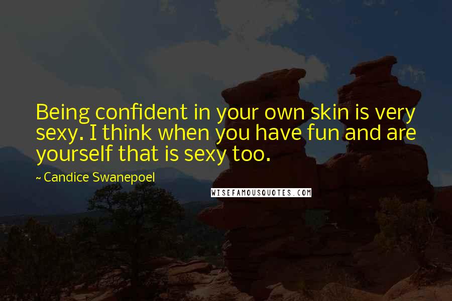 Candice Swanepoel Quotes: Being confident in your own skin is very sexy. I think when you have fun and are yourself that is sexy too.