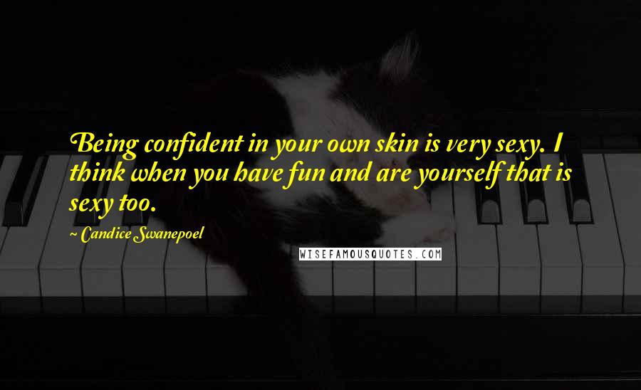 Candice Swanepoel Quotes: Being confident in your own skin is very sexy. I think when you have fun and are yourself that is sexy too.