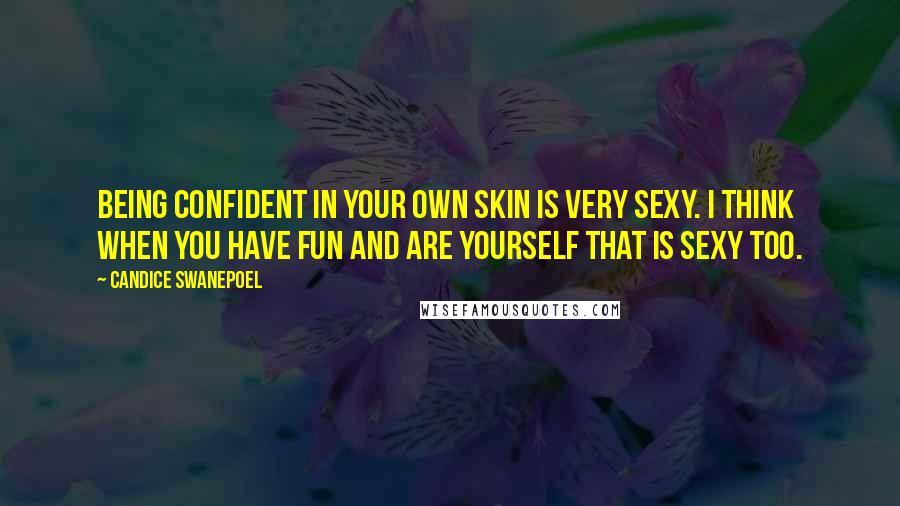 Candice Swanepoel Quotes: Being confident in your own skin is very sexy. I think when you have fun and are yourself that is sexy too.