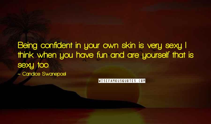 Candice Swanepoel Quotes: Being confident in your own skin is very sexy. I think when you have fun and are yourself that is sexy too.