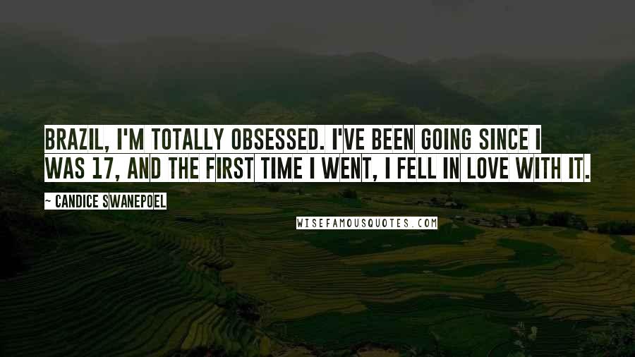 Candice Swanepoel Quotes: Brazil, I'm totally obsessed. I've been going since I was 17, and the first time I went, I fell in love with it.