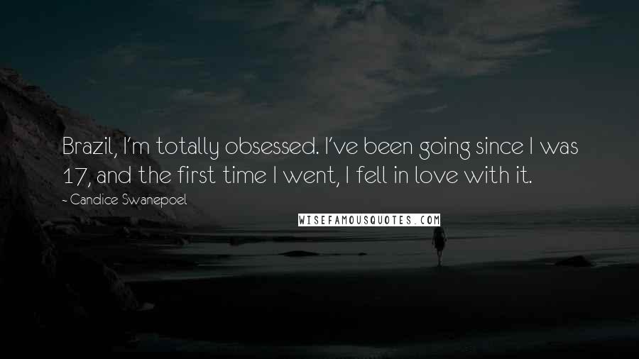 Candice Swanepoel Quotes: Brazil, I'm totally obsessed. I've been going since I was 17, and the first time I went, I fell in love with it.