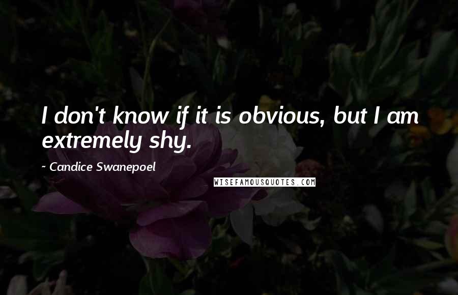 Candice Swanepoel Quotes: I don't know if it is obvious, but I am extremely shy.