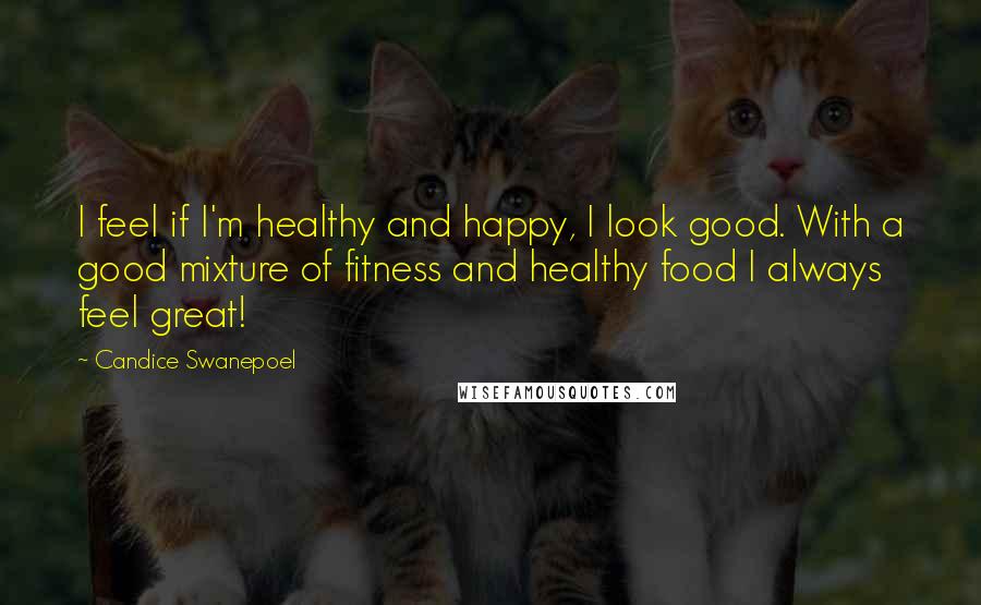 Candice Swanepoel Quotes: I feel if I'm healthy and happy, I look good. With a good mixture of fitness and healthy food I always feel great!