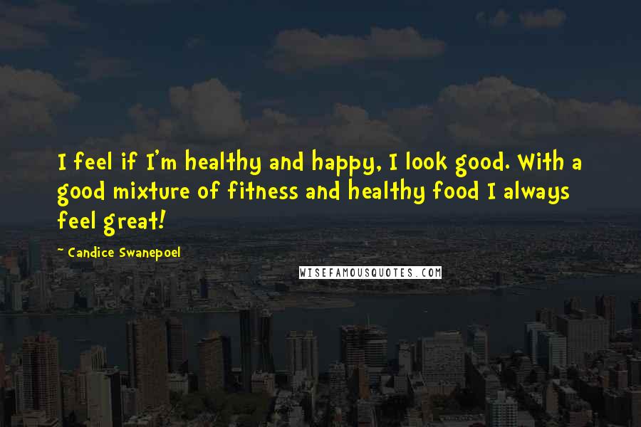 Candice Swanepoel Quotes: I feel if I'm healthy and happy, I look good. With a good mixture of fitness and healthy food I always feel great!