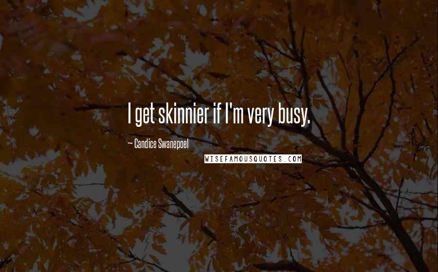 Candice Swanepoel Quotes: I get skinnier if I'm very busy.