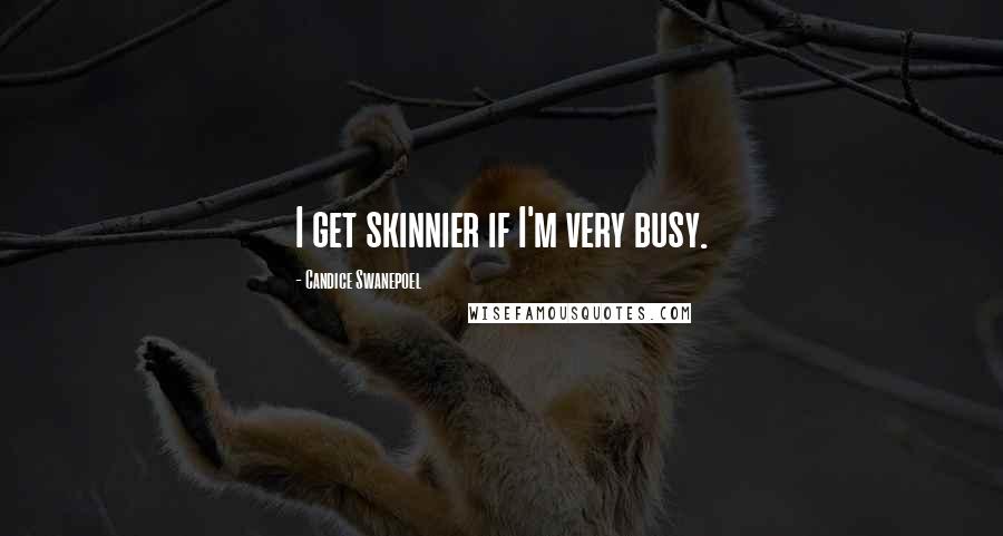 Candice Swanepoel Quotes: I get skinnier if I'm very busy.