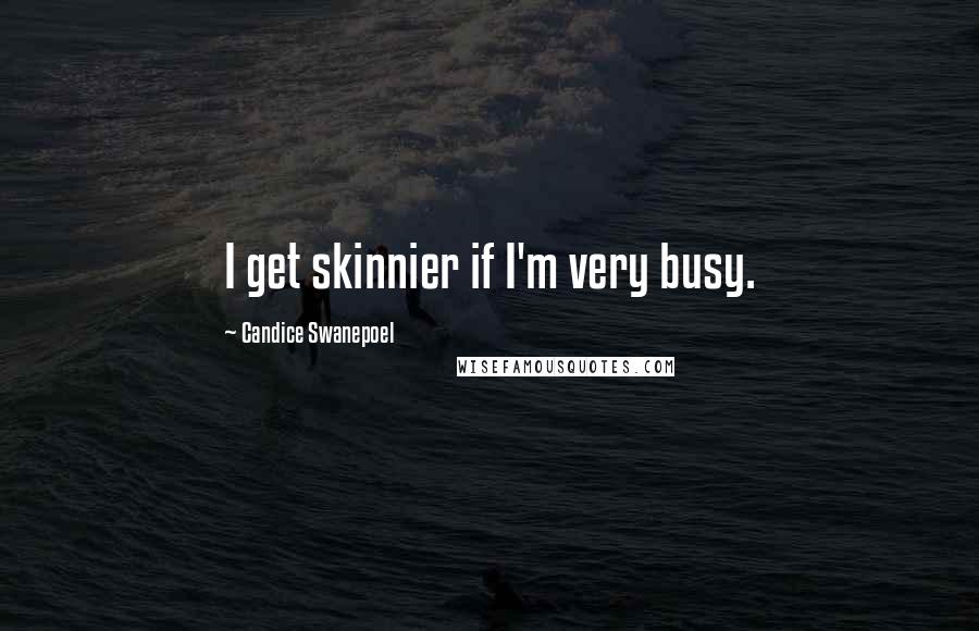 Candice Swanepoel Quotes: I get skinnier if I'm very busy.