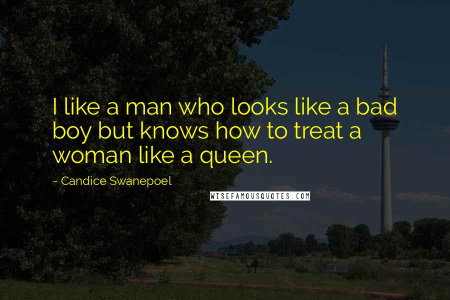 Candice Swanepoel Quotes: I like a man who looks like a bad boy but knows how to treat a woman like a queen.