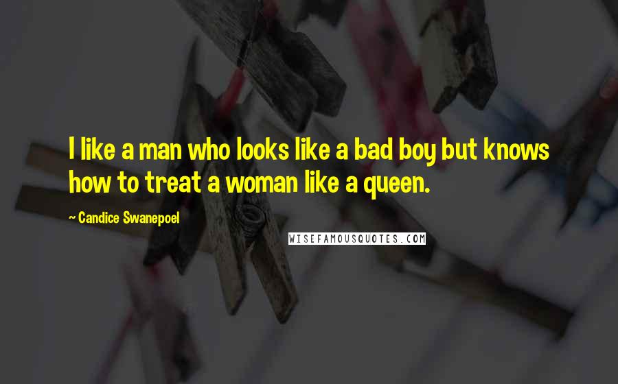 Candice Swanepoel Quotes: I like a man who looks like a bad boy but knows how to treat a woman like a queen.