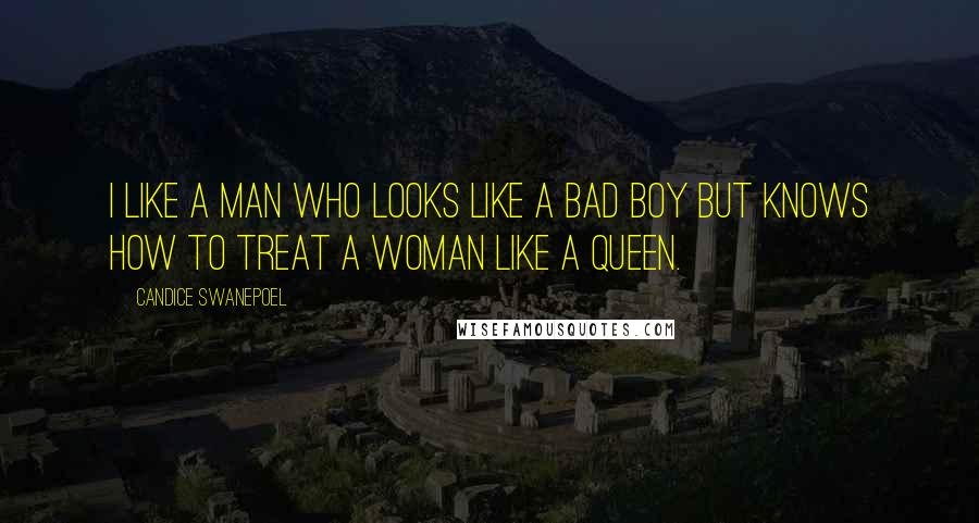 Candice Swanepoel Quotes: I like a man who looks like a bad boy but knows how to treat a woman like a queen.