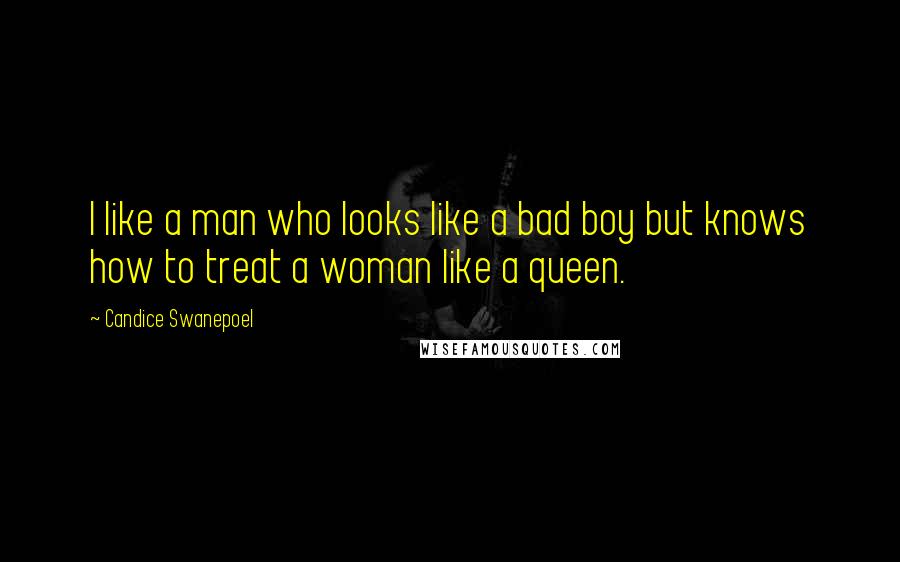 Candice Swanepoel Quotes: I like a man who looks like a bad boy but knows how to treat a woman like a queen.