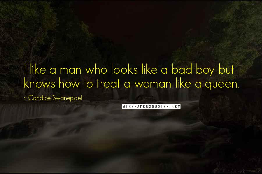 Candice Swanepoel Quotes: I like a man who looks like a bad boy but knows how to treat a woman like a queen.