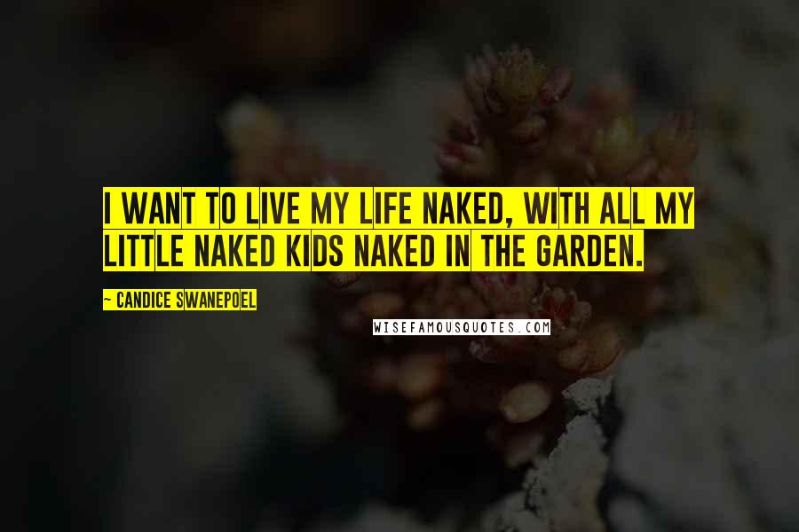 Candice Swanepoel Quotes: I want to live my life naked, with all my little naked kids naked in the garden.