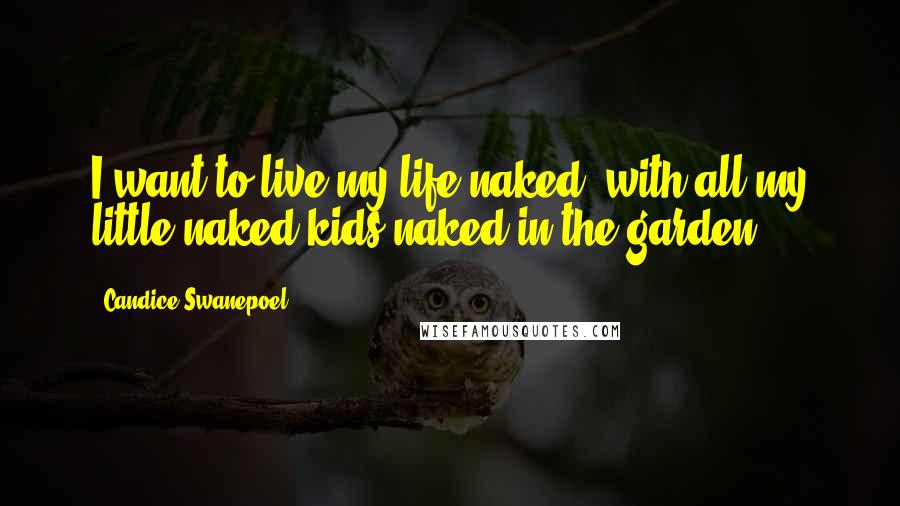 Candice Swanepoel Quotes: I want to live my life naked, with all my little naked kids naked in the garden.