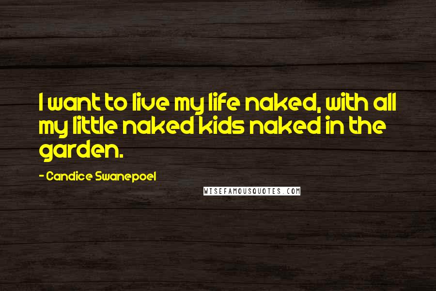 Candice Swanepoel Quotes: I want to live my life naked, with all my little naked kids naked in the garden.