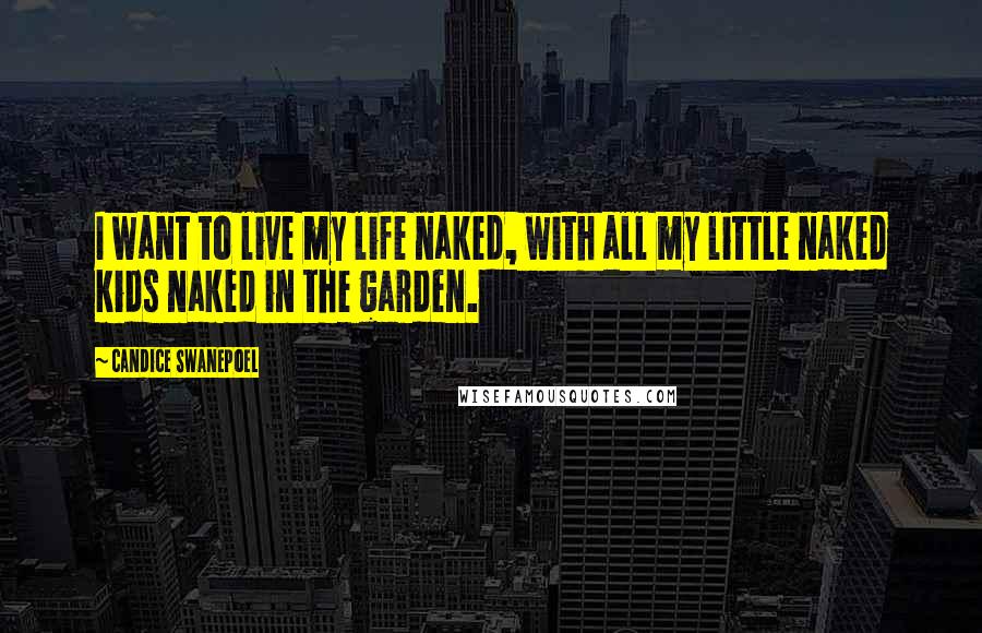 Candice Swanepoel Quotes: I want to live my life naked, with all my little naked kids naked in the garden.