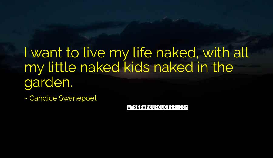 Candice Swanepoel Quotes: I want to live my life naked, with all my little naked kids naked in the garden.