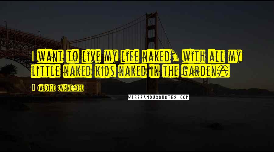 Candice Swanepoel Quotes: I want to live my life naked, with all my little naked kids naked in the garden.