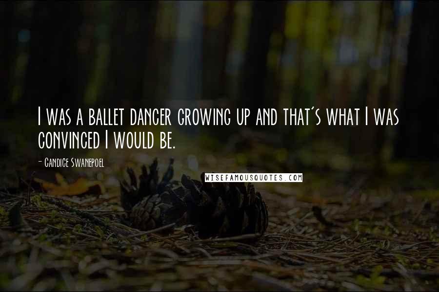 Candice Swanepoel Quotes: I was a ballet dancer growing up and that's what I was convinced I would be.