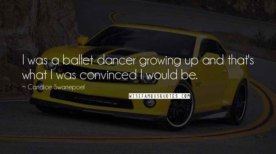 Candice Swanepoel Quotes: I was a ballet dancer growing up and that's what I was convinced I would be.