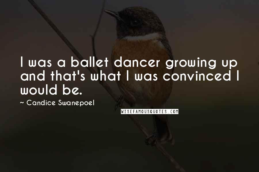 Candice Swanepoel Quotes: I was a ballet dancer growing up and that's what I was convinced I would be.