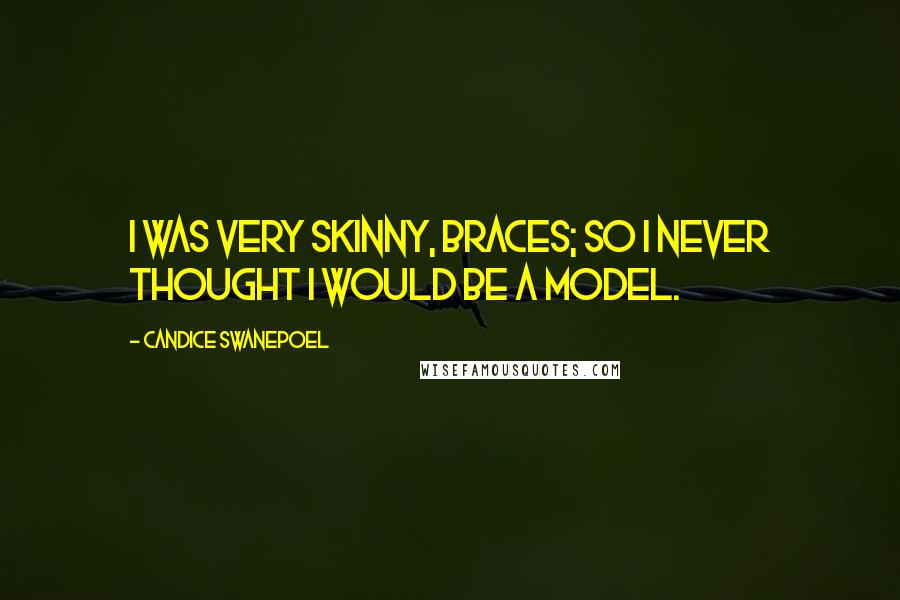 Candice Swanepoel Quotes: I was very skinny, braces; so I never thought I would be a model.