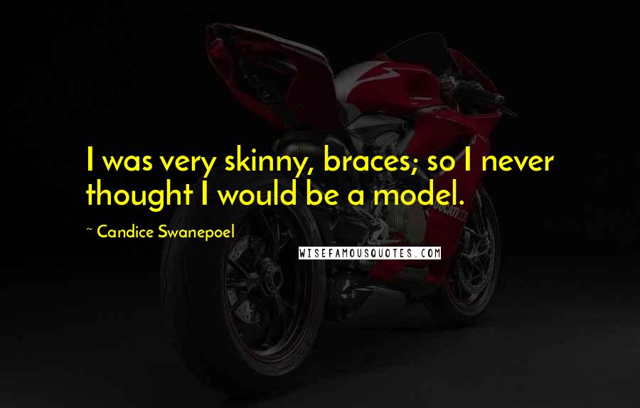 Candice Swanepoel Quotes: I was very skinny, braces; so I never thought I would be a model.