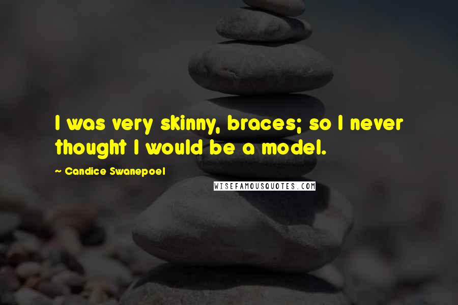 Candice Swanepoel Quotes: I was very skinny, braces; so I never thought I would be a model.