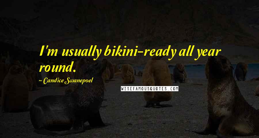 Candice Swanepoel Quotes: I'm usually bikini-ready all year round.