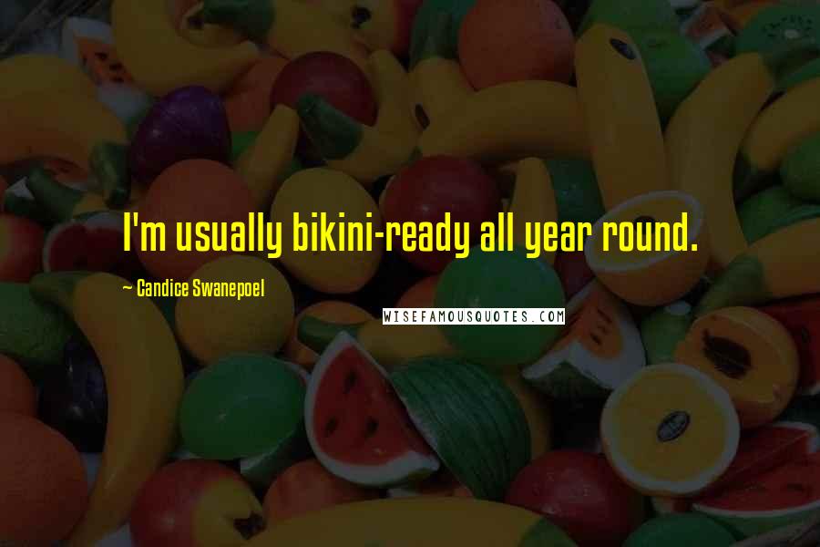 Candice Swanepoel Quotes: I'm usually bikini-ready all year round.