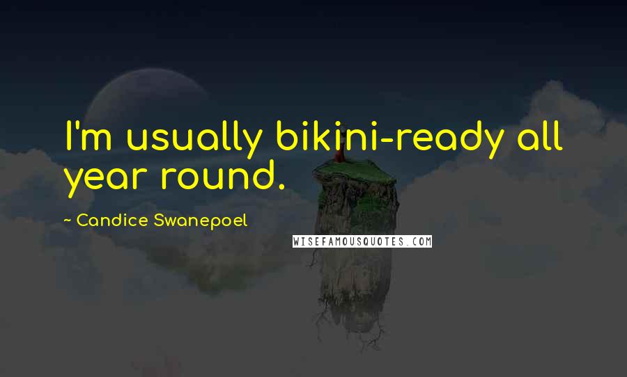 Candice Swanepoel Quotes: I'm usually bikini-ready all year round.