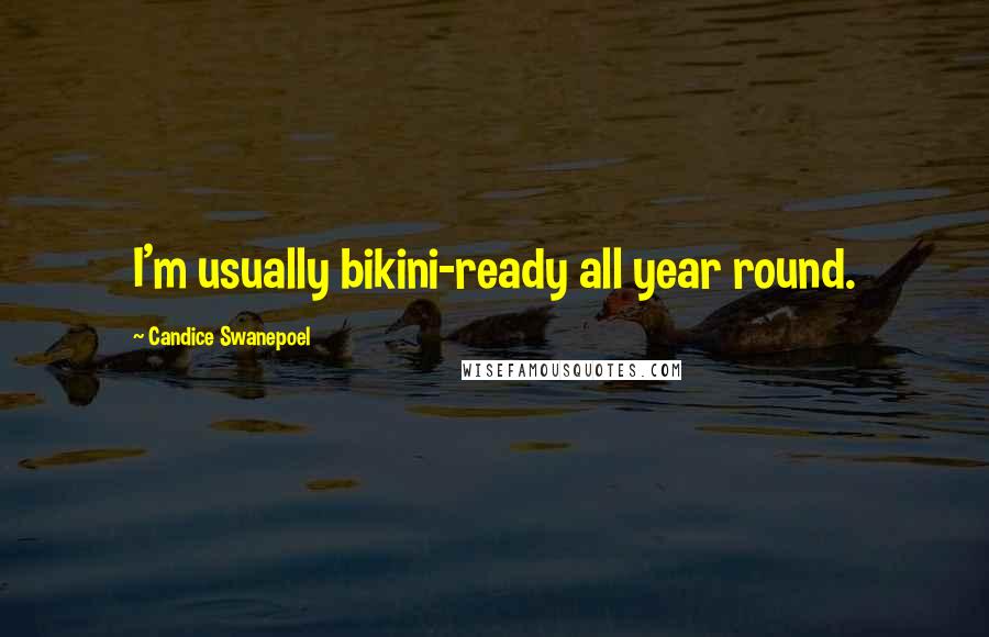 Candice Swanepoel Quotes: I'm usually bikini-ready all year round.
