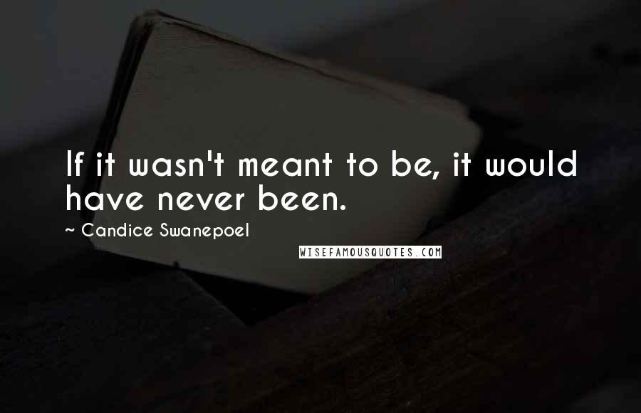 Candice Swanepoel Quotes: If it wasn't meant to be, it would have never been.