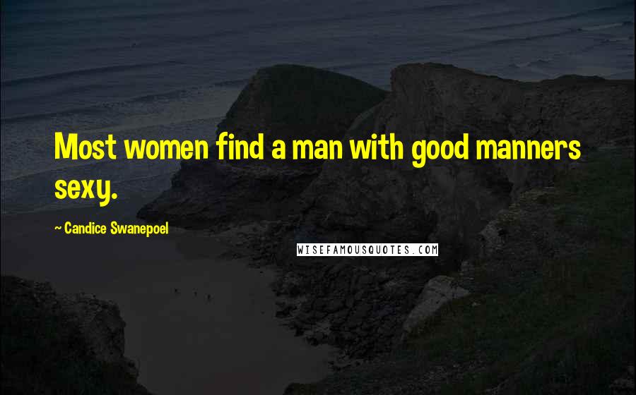 Candice Swanepoel Quotes: Most women find a man with good manners sexy.