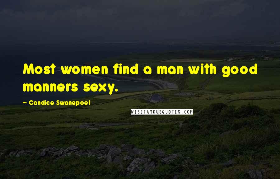 Candice Swanepoel Quotes: Most women find a man with good manners sexy.