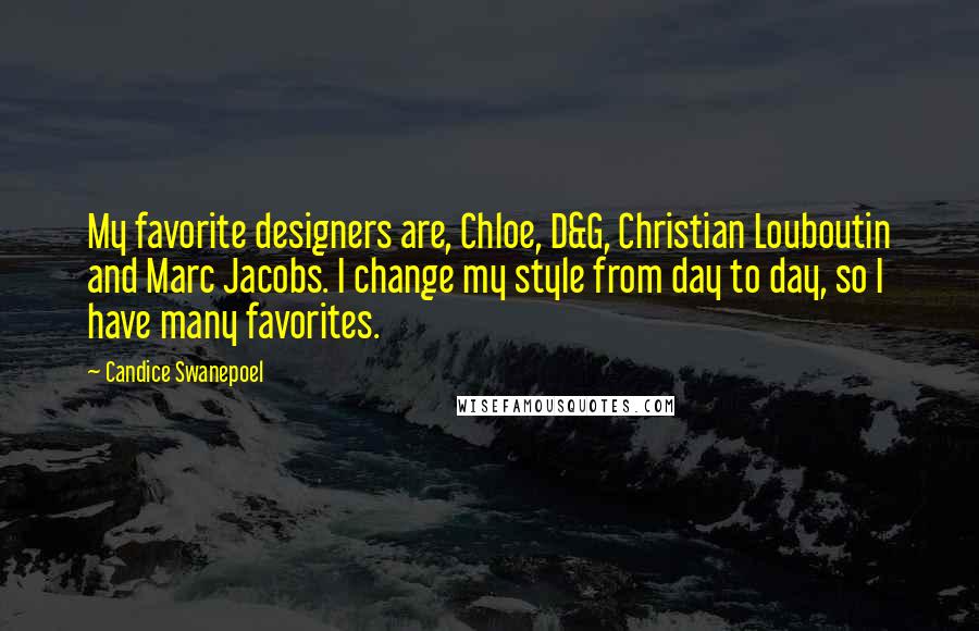 Candice Swanepoel Quotes: My favorite designers are, Chloe, D&G, Christian Louboutin and Marc Jacobs. I change my style from day to day, so I have many favorites.